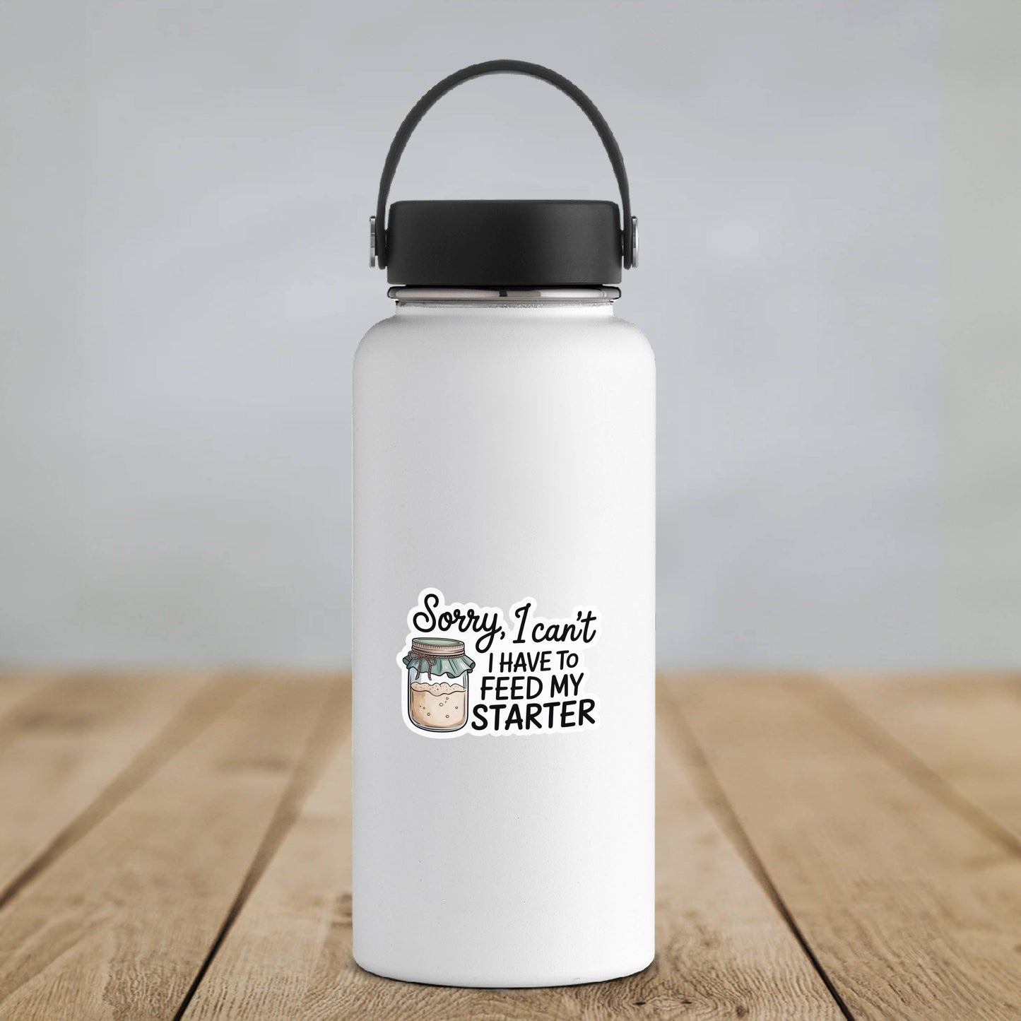 Sorry, I Can't I Have To Feed My Starter Sticker