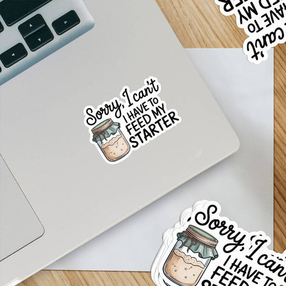 Sorry, I Can't I Have To Feed My Starter Sticker